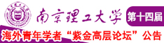 男女大鸡巴操大逼录像南京理工大学第十四届海外青年学者紫金论坛诚邀海内外英才！